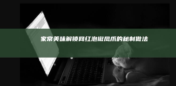 家常美味解锁：网红泡椒凤爪的秘制做法